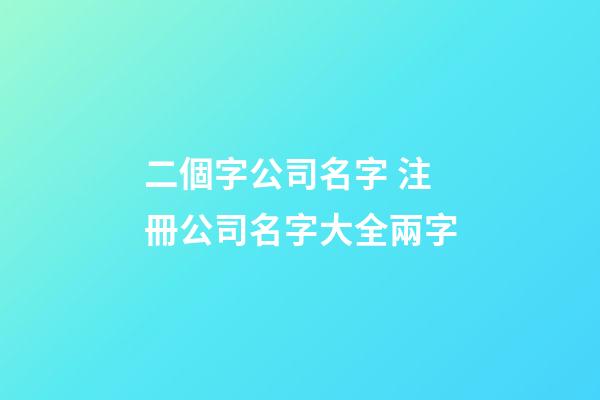 二個字公司名字 注冊公司名字大全兩字-第1張-公司起名-玄機派